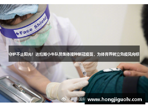 守护不止阳光！达拉斯小牛队员集体接种新冠疫苗，为体育界树立免疫风向标